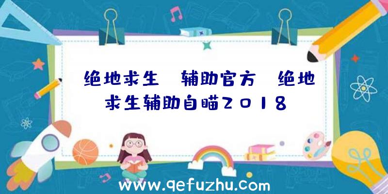 「绝地求生gm辅助官方」|绝地求生辅助自瞄2018